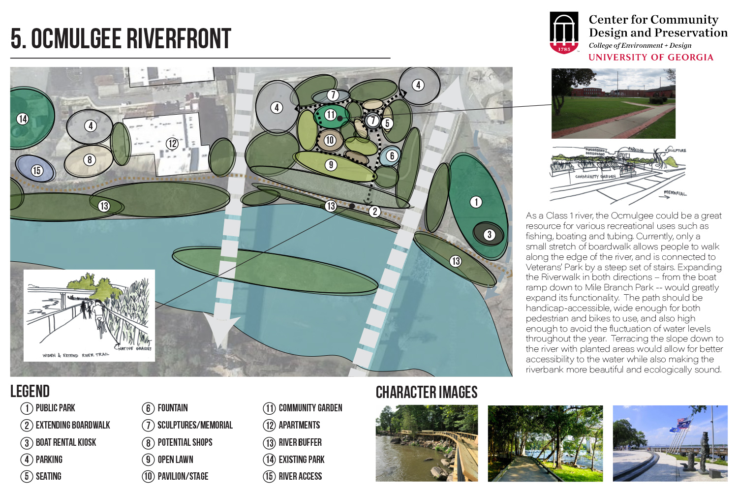 As a Class 1 river, the Ocmulgee could be a great resource for various recreational uses such as fishing , boating and tubing. Currently, only a small stretch of boardwalk allows people to walk along the edge of the river, and is connected to Veterans’ Park by a steep set of stairs. Expanding the Riverwalk in both directions – from the boat ramp down to Mile Branch Park -- would greatly expand its functionality.  The path should be handicap-accessible, wide enough for both pedestrian and bikes to use, and also high enough to avoid the fluctuation of water levels throughout the year.  Terracing the slope down to the river with planted areas would allow for better accessibility to the water while also making the riverbank more beautiful and ecologically sound.